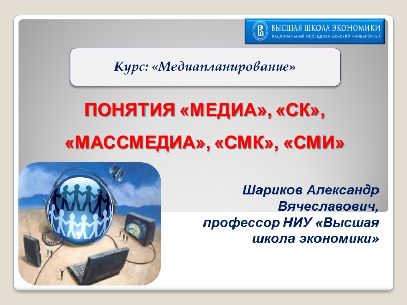 ПОНЯТИЯ «МЕДИА», «СК», «МАССМЕДИА», «СМК», «СМИ» Шариков Александр Вячеславович,  профессор НИУ «Высшая школа